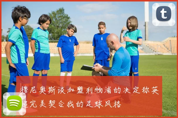 穆尼奥斯谈加盟利物浦的决定称英超完美契合我的足球风格