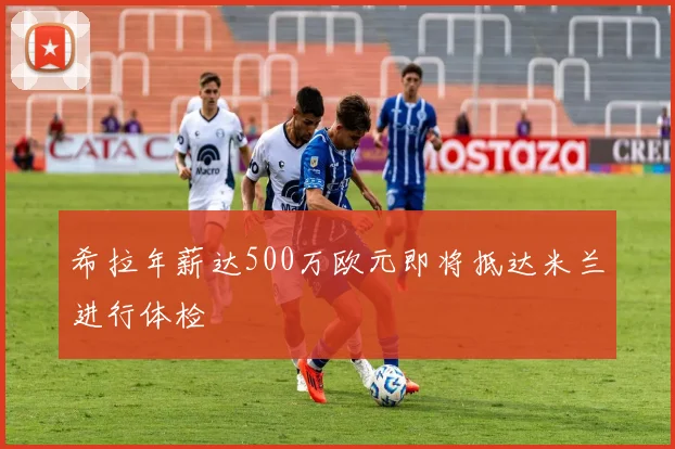 希拉年薪达500万欧元即将抵达米兰进行体检