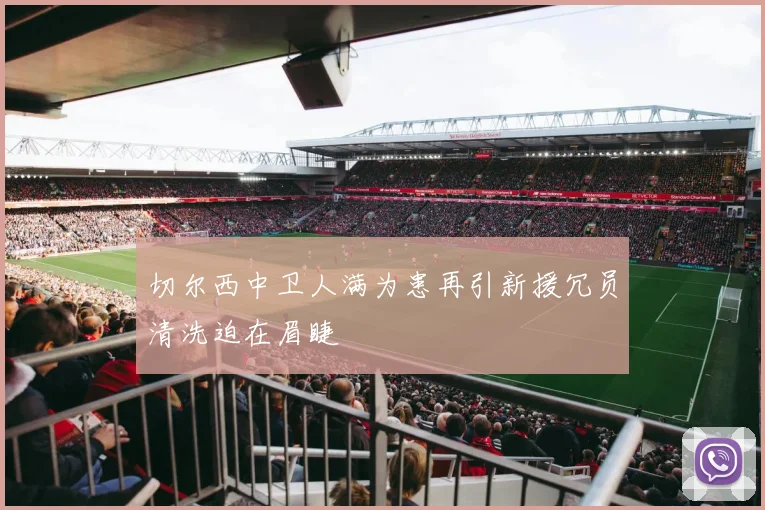 切尔西中卫人满为患再引新援冗员清洗迫在眉睫